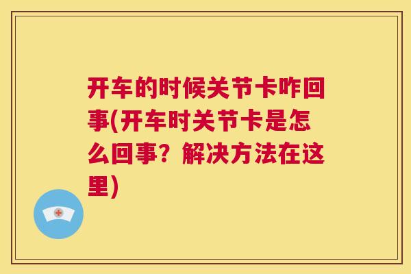 开车的时候关节卡咋回事(开车时关节卡是怎么回事？解决方法在这里)