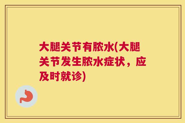 大腿关节有脓水(大腿关节发生脓水症状，应及时就诊)