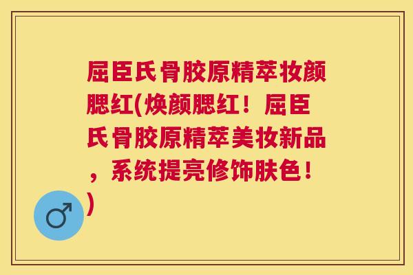 屈臣氏骨胶原精萃妆颜腮红(焕颜腮红！屈臣氏骨胶原精萃美妆新品，系统提亮修饰肤色！)