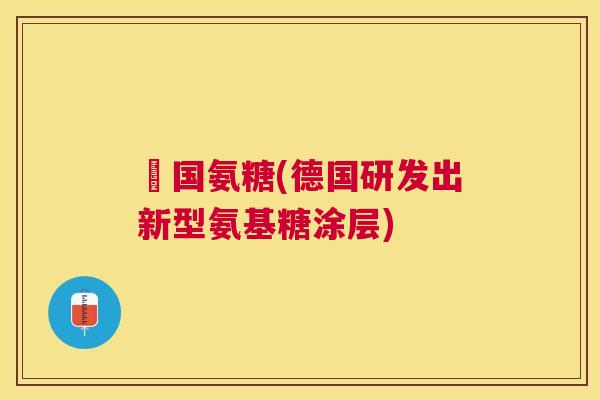 徳国氨糖(德国研发出新型氨基糖涂层)