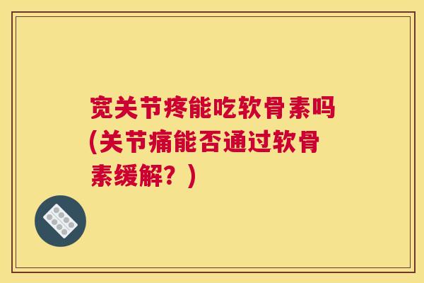 宽关节疼能吃软骨素吗(关节痛能否通过软骨素缓解？)