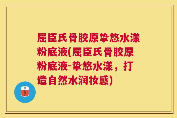 屈臣氏骨胶原挚悠水漾粉底液(屈臣氏骨胶原粉底液-挚悠水漾，打造自然水润妆感)