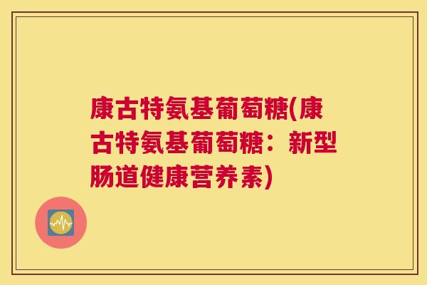 康古特氨基葡萄糖(康古特氨基葡萄糖：新型肠道健康营养素)