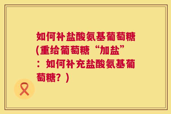 如何补盐酸氨基葡萄糖(重给葡萄糖“加盐”：如何补充盐酸氨基葡萄糖？)