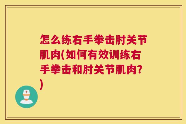 怎么练右手拳击肘关节肌肉(如何有效训练右手拳击和肘关节肌肉？)