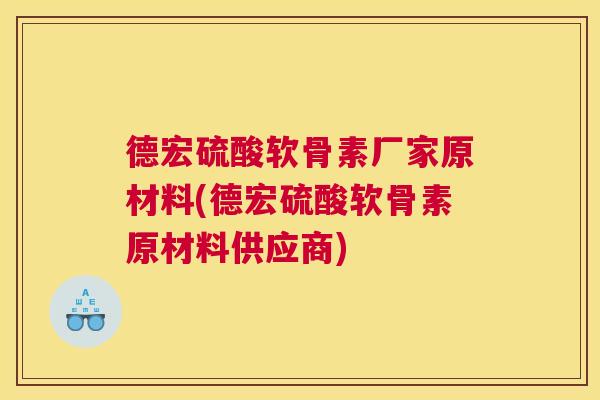 德宏硫酸软骨素厂家原材料(德宏硫酸软骨素原材料供应商)