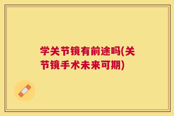 学关节镜有前途吗(关节镜手术未来可期)