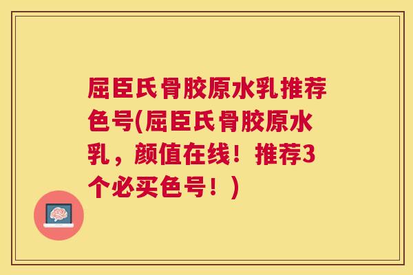 屈臣氏骨胶原水乳推荐色号(屈臣氏骨胶原水乳，颜值在线！推荐3个必买色号！)