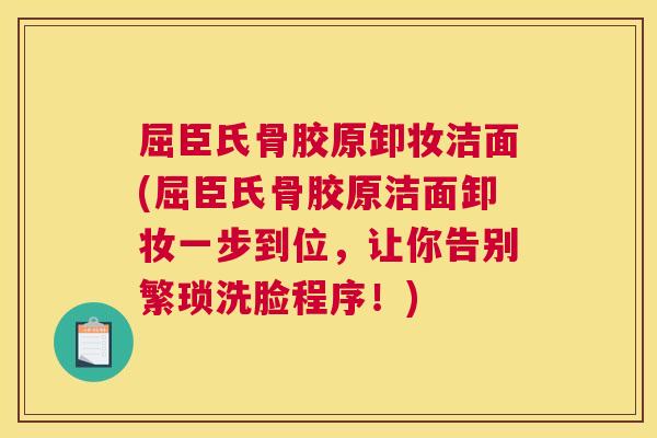 屈臣氏骨胶原卸妆洁面(屈臣氏骨胶原洁面卸妆一步到位，让你告别繁琐洗脸程序！)