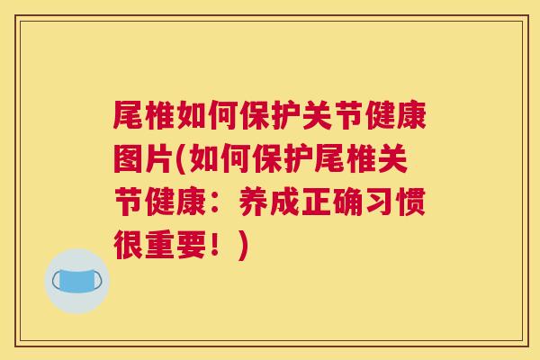 尾椎如何保护关节健康图片(如何保护尾椎关节健康：养成正确习惯很重要！)