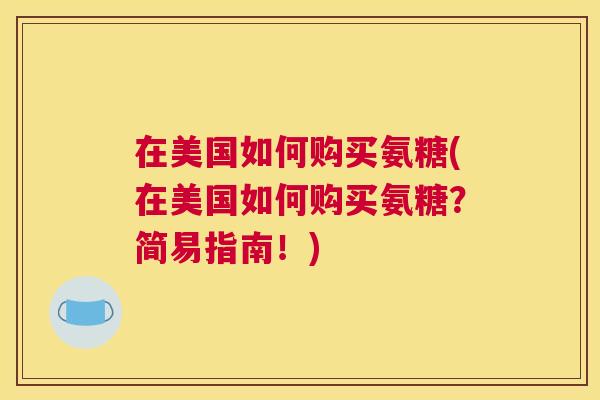 在美国如何购买氨糖(在美国如何购买氨糖？简易指南！)
