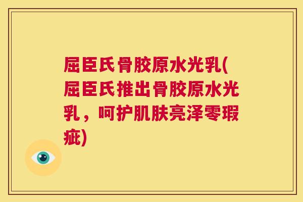 屈臣氏骨胶原水光乳(屈臣氏推出骨胶原水光乳，呵护肌肤亮泽零瑕疵)