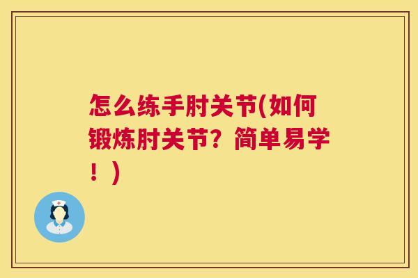 怎么练手肘关节(如何锻炼肘关节?简单易学!) 怎么练手肘关节(如何锻炼肘关节?简单易学!)