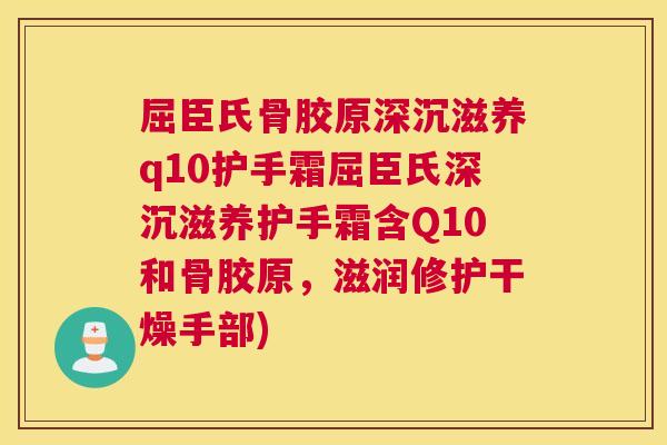 屈臣氏骨胶原深沉滋养q10护手霜屈臣氏深沉滋养护手霜含Q10和骨胶原，滋润修护干燥手部)