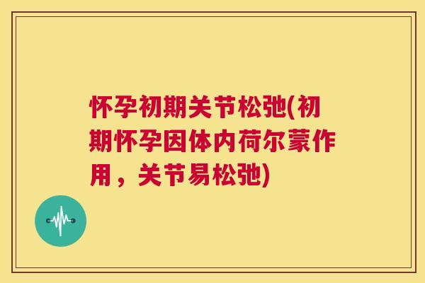 怀孕初期关节松弛(初期怀孕因体内荷尔蒙作用,关节易松弛) 怀孕初期关节松弛(初期怀孕因体内荷尔蒙作用,关节易松弛)