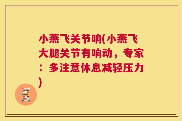 小燕飞关节响(小燕飞大腿关节有响动,专家:多注意休息减轻压力) 小燕飞关节响(小燕飞大腿关节有响动,专家:多注意休息减轻压力)