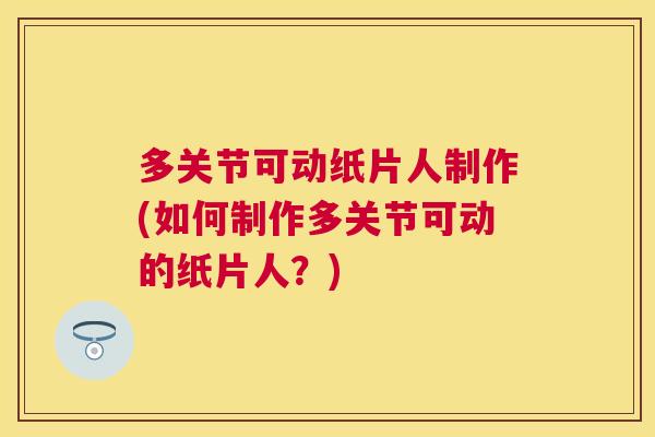 多关节可动纸片人制作(如何制作多关节可动的纸片人？)
