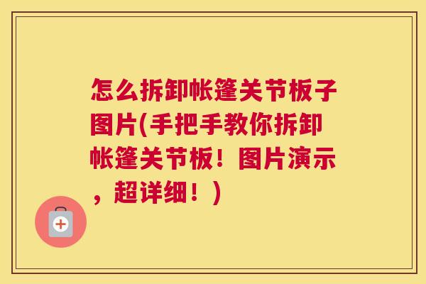 怎么拆卸帐篷关节板子图片(手把手教你拆卸帐篷关节板！图片演示，超详细！)
