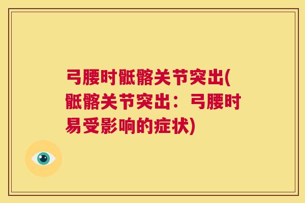弓腰时骶髂关节突出(骶髂关节突出：弓腰时易受影响的症状)