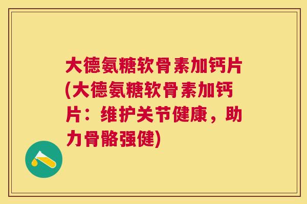 大德氨糖软骨素加钙片(大德氨糖软骨素加钙片：维护关节健康，助力骨骼强健)