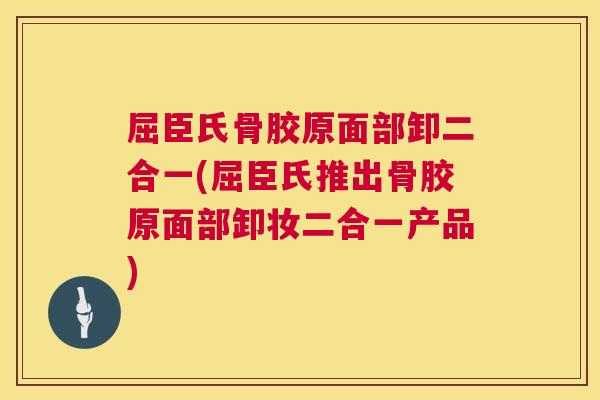 屈臣氏骨胶原面部卸二合一(屈臣氏推出骨胶原面部卸妆二合一产品)