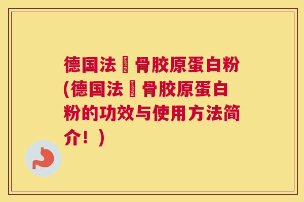 德国法湅骨胶原蛋白粉(德国法湅骨胶原蛋白粉的功效与使用方法简介！)