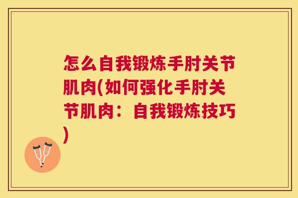 怎么自我锻炼手肘关节肌肉(如何强化手肘关节肌肉：自我锻炼技巧)