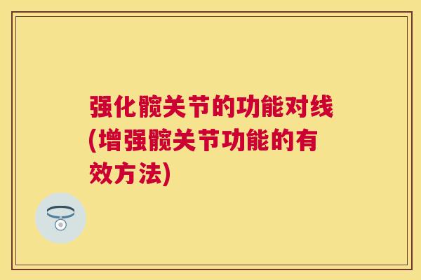 强化髋关节的功能对线(增强髋关节功能的有效方法)
