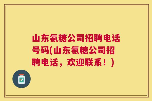 山东氨糖公司招聘电话号码(山东氨糖公司招聘电话，欢迎联系！)