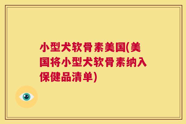 小型犬软骨素美国(美国将小型犬软骨素纳入保健品清单)