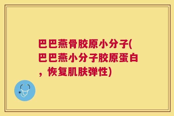 巴巴燕骨胶原小分子(巴巴燕小分子胶原蛋白，恢复肌肤弹性)