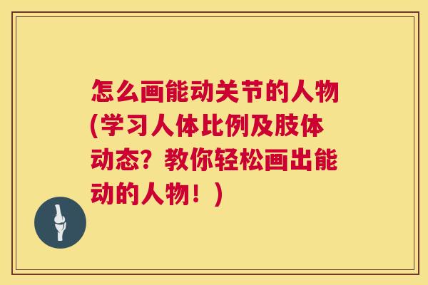怎么画能动关节的人物(学习人体比例及肢体动态？教你轻松画出能动的人物！)