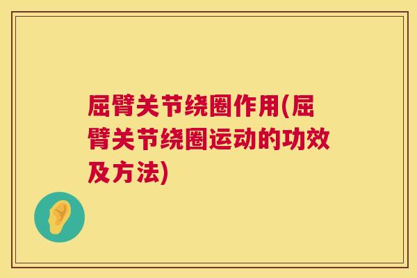 屈臂关节绕圈作用(屈臂关节绕圈运动的功效及方法)