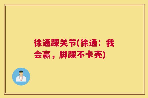 徐通踝关节(徐通:我会赢,脚踝不卡壳) 徐通踝关节(徐通:我会赢,脚踝不卡壳)