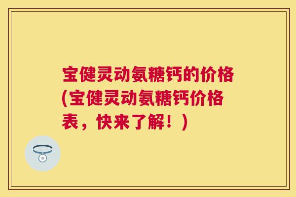 宝健灵动氨糖钙的价格(宝健灵动氨糖钙价格表，快来了解！)