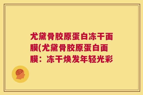 尤黛骨胶原蛋白冻干面膜(尤黛骨胶原蛋白面膜：冻干焕发年轻光彩