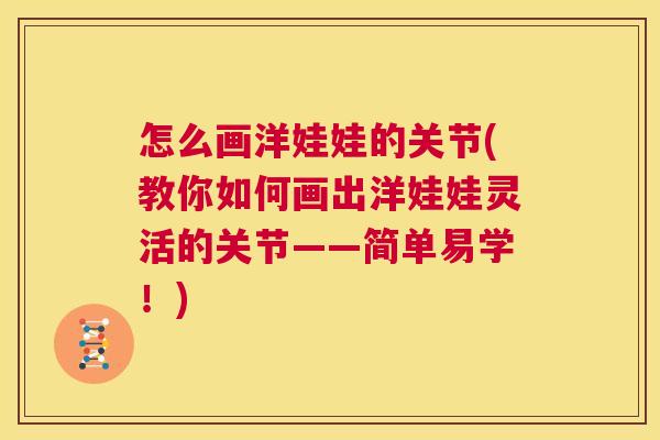 怎么画洋娃娃的关节(教你如何画出洋娃娃灵活的关节——简单易学！)