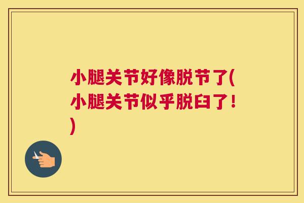 小腿关节好像脱节了(小腿关节似乎脱臼了！)