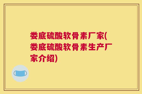 娄底硫酸软骨素厂家(娄底硫酸软骨素生产厂家介绍) 娄底硫酸软骨素厂家(娄底硫酸软骨素生产厂家介绍)