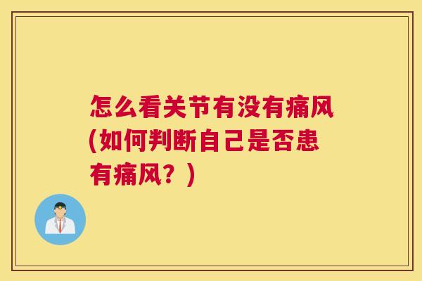 怎么看关节有没有痛风(如何判断自己是否患有痛风？)