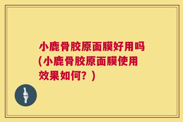 小鹿骨胶原面膜好用吗(小鹿骨胶原面膜使用效果如何？)