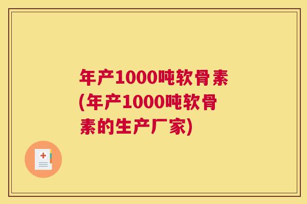 年产1000吨软骨素(年产1000吨软骨素的生产厂家)