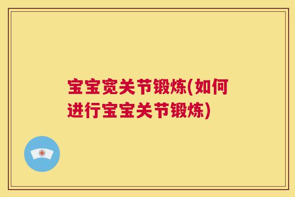 宝宝宽关节锻炼(如何进行宝宝关节锻炼)