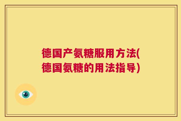 德国产氨糖服用方法(德国氨糖的用法指导)