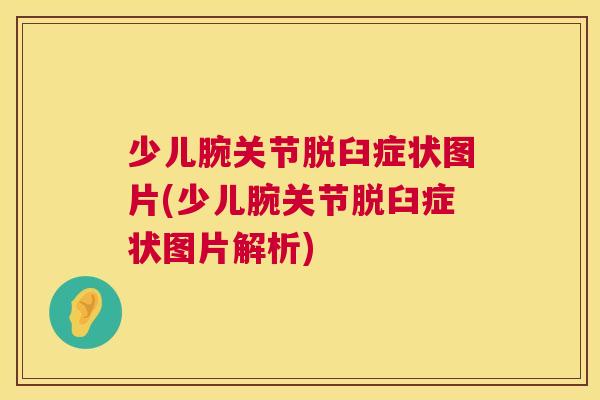 少儿腕关节脱臼症状图片(少儿腕关节脱臼症状图片解析)