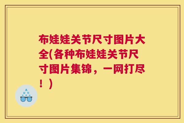 布娃娃关节尺寸图片大全(各种布娃娃关节尺寸图片集锦，一网打尽！)