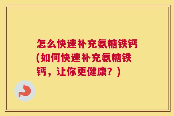 怎么快速补充氨糖铁钙(如何快速补充氨糖铁钙，让你更健康？)