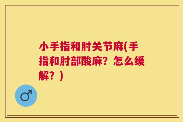 小手指和肘关节麻(手指和肘部酸麻？怎么缓解？)