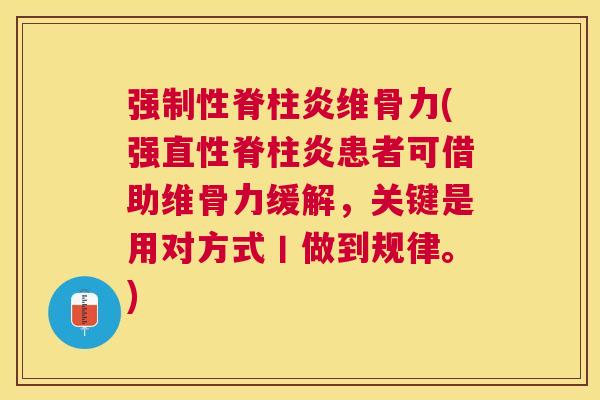 强制性脊柱炎维骨力(强直性脊柱炎患者可借助维骨力缓解，关键是用对方式丨做到规律。)