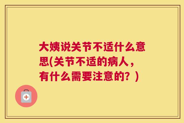 大姨说关节不适什么意思(关节不适的病人，有什么需要注意的？)